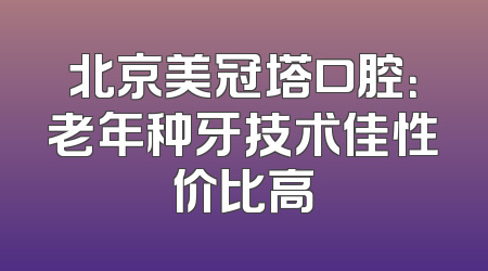 北京美冠塔口腔：老年种牙技术佳性价比高