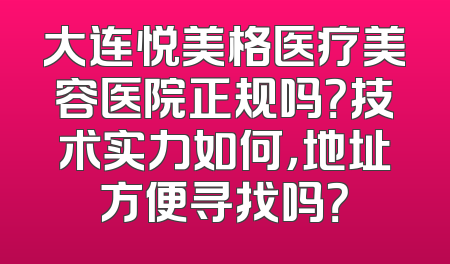 大连悦美格医疗美容医院正规吗？技术实力如何，地址方便寻找吗？