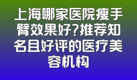 上海哪家医院瘦手臂效果好？推荐知名且好评的医疗美容机构