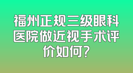 福州正规三级眼科医院做近视手术评价如何？