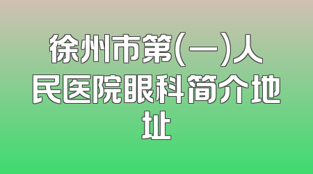 徐州市第(一)人民医院眼科简介地址