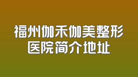 福州伽禾伽美整形医院简介地址