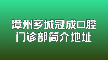 漳州芗城冠成口腔门诊部简介地址