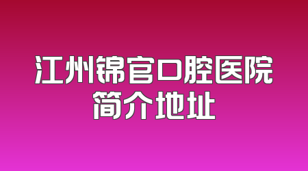 江州锦官口腔医院简介地址