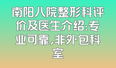 南阳八院整形科评价及医生介绍：专业可靠，非外包科室