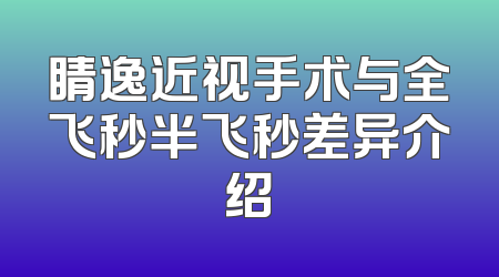 睛逸近视手术与全飞秒半飞秒差异介绍