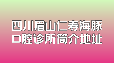 四川眉山仁寿海豚口腔诊所简介地址