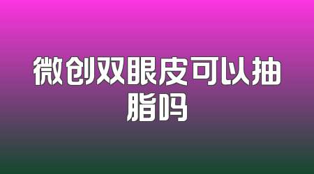 微创双眼皮可以抽脂吗