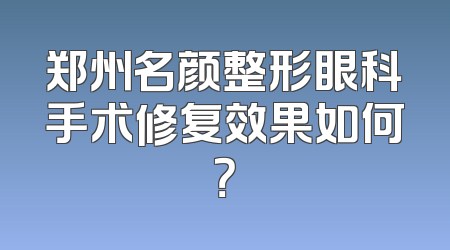 郑州名颜整形眼科手术修复效果如何？