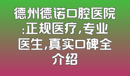 德州德诺口腔医院：正规医疗，专业医生，真实口碑全介绍