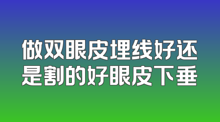 做双眼皮埋线好还是割的好眼皮下垂