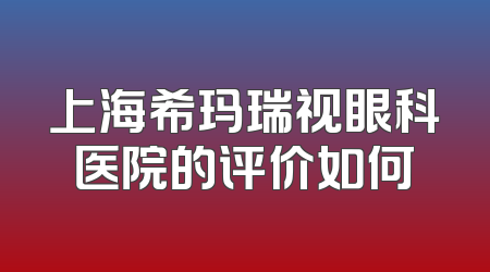 上海希玛瑞视眼科医院的评价如何
