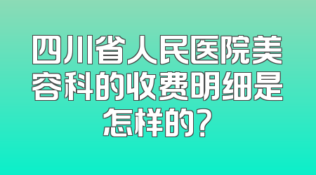 四川省人民医院美容科的收费明细是怎样的？