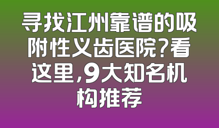 寻找江州靠谱的吸附性义齿医院？看这里，9大知名机构推荐