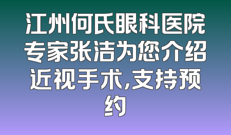 江州何氏眼科医院专家张洁为您介绍近视手术，支持预约