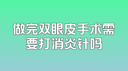 做完双眼皮手术需要打消炎针吗