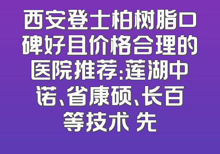 西安登士柏树脂口碑好且价格合理的医院推荐：莲湖中诺、省康硕、长百等技术領先