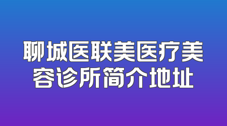 聊城医联美医疗美容诊所简介地址