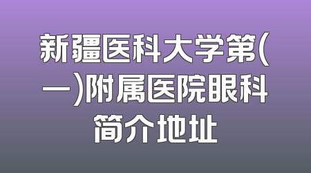 新疆医科大学第(一)附属医院眼科简介地址