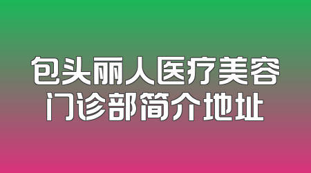 包头丽人医疗美容门诊部简介地址
