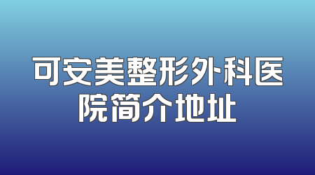 可安美整形外科医院简介地址