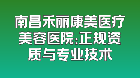 南昌禾丽康美医疗美容医院：正规资质与专业技术