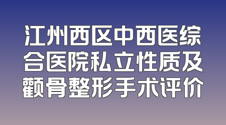 江州西区中西医综合医院私立性质及颧骨整形手术评价