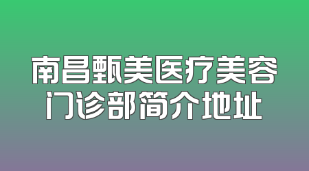 南昌甄美医疗美容门诊部简介地址