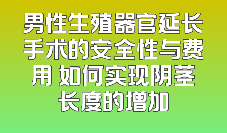 男性生殖器官延长手术的安全性与费用 如何实现阴茎长度的增加