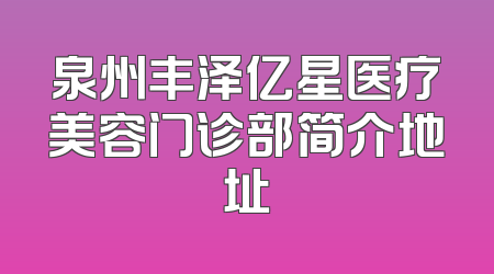 泉州丰泽亿星医疗美容门诊部简介地址