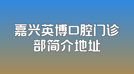 嘉兴英博口腔门诊部简介地址