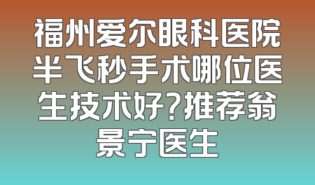 福州爱尔眼科医院半飞秒手术哪位医生技术好？推荐翁景宁医生