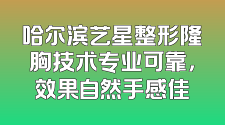 哈尔滨艺星整形隆胸技术专业可靠，效果自然手感佳