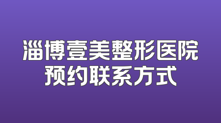 淄博壹美整形医院预约联系方式