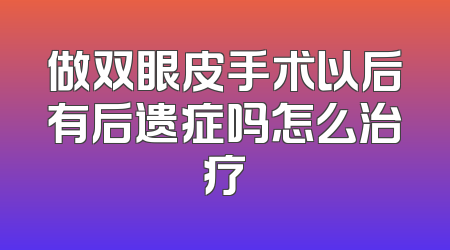 做双眼皮手术以后有后遗症吗怎么治疗