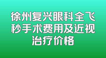 徐州复兴眼科全飞秒手术费用及近视治疗价格