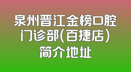 泉州晋江金榜口腔门诊部（百捷店）简介地址