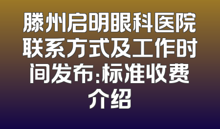 滕州启明眼科医院联系方式及工作时间发布：标准收费介绍