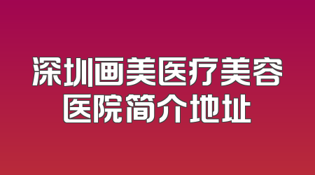 深圳画美医疗美容医院简介地址
