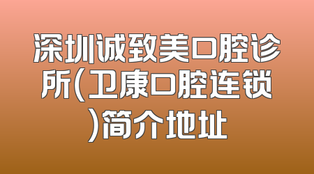 深圳诚致美口腔诊所（卫康口腔连锁）简介地址