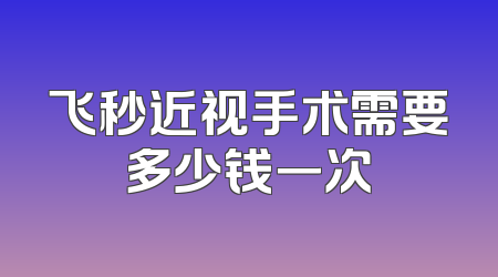 飞秒近视手术需要多少钱一次