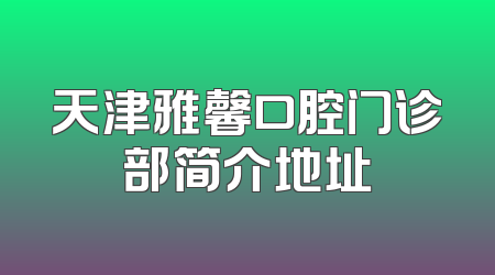 天津雅馨口腔门诊部简介地址