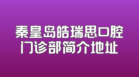 秦皇岛皓瑞思口腔门诊部简介地址