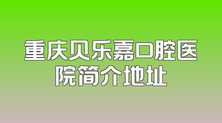 重庆贝乐嘉口腔医院简介地址