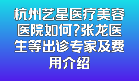 杭州艺星医疗美容医院如何？张龙医生等出诊专家及费用介绍