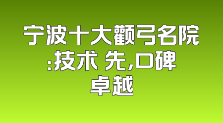 宁波十大颧弓名院：技术領先，口碑卓越