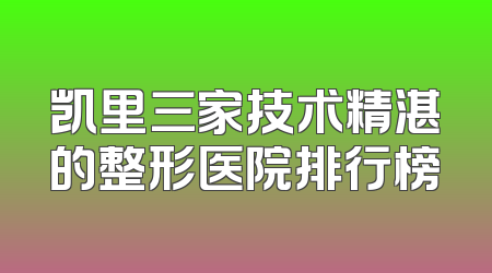 凯里三家技术精湛的整形医院排行榜