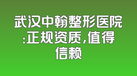 武汉中翰整形医院：正规资质，值得信赖