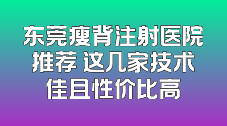 东莞瘦背注射医院推荐 这几家技术佳且性价比高