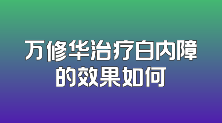 万修华治疗白内障的效果如何